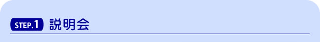 STEP.1　説明会