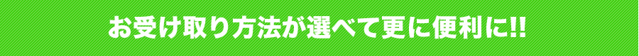 お受け取り方法が増えて更に便利に!!