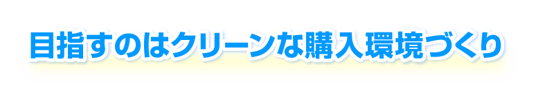 目指すのはクリーンな購入環境づくり