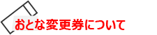 おとな変更券について