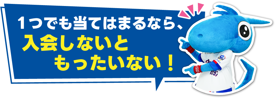 1つでも当てはまるなら、入会しないともったいない！