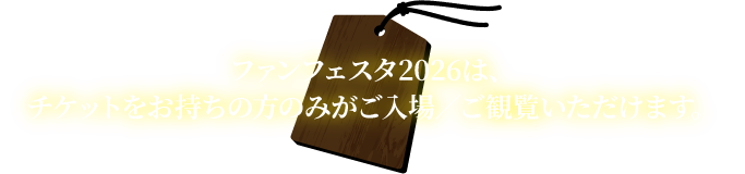 ファンフェスタ2026は、チケットをお持ちの方のみがご入場/ご観覧いただけます。