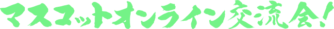 マスコットオンライン交流会!