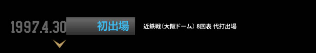 1997.4.30 初出場 近鉄戦（大阪ドーム） 8回表 代打出場