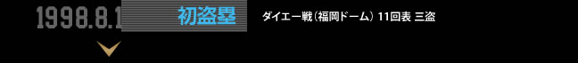 1998.8.1 初盗塁 ダイエー戦（福岡ドーム） 11回表 三盗